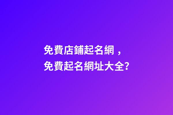 免費店鋪起名網，免費起名網址大全？-第1張-店鋪起名-玄機派